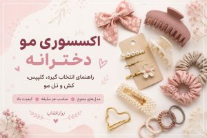 اکسسوری مو دخترانه؛ راهنمای انتخاب گیره، کلیپس، کش و تل مو